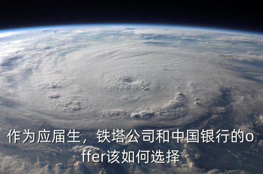 作為應(yīng)屆生，鐵塔公司和中國(guó)銀行的offer該如何選擇