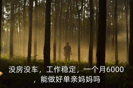 沒房沒車，工作穩(wěn)定，一個月6000，能做好單親媽媽嗎