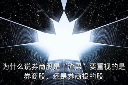 為什么說券商股是“渣男”要重視的是券商股，還是券商投的股