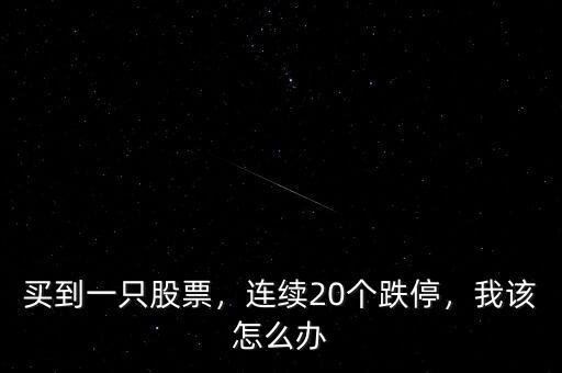 買到一只股票，連續(xù)20個跌停，我該怎么辦