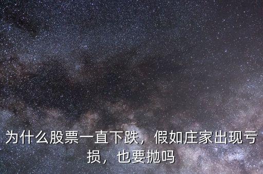 為什么股票一直下跌，假如莊家出現(xiàn)虧損，也要拋嗎