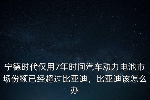 寧德時(shí)代僅用7年時(shí)間汽車動(dòng)力電池市場(chǎng)份額已經(jīng)超過(guò)比亞迪，比亞迪該怎么辦