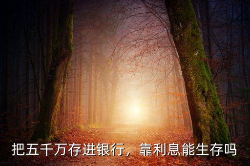 把五千萬存進(jìn)銀行，靠利息能生存嗎