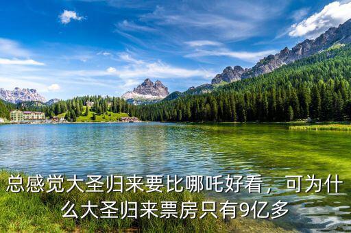 總感覺大圣歸來(lái)要比哪吒好看，可為什么大圣歸來(lái)票房只有9億多