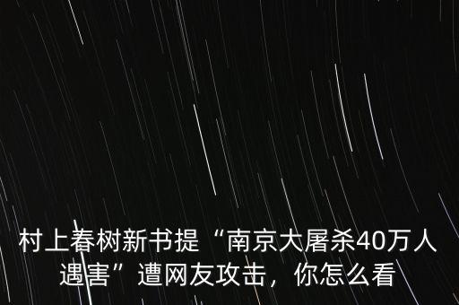 村上春樹新書提“南京大屠殺40萬人遇害”遭網(wǎng)友攻擊，你怎么看