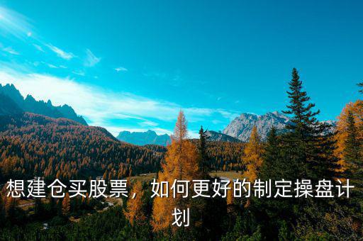 想建倉(cāng)買股票，如何更好的制定操盤計(jì)劃