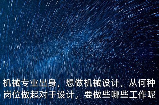 機(jī)械專業(yè)出身，想做機(jī)械設(shè)計(jì)，從何種崗位做起對(duì)于設(shè)計(jì)，要做些哪些工作呢