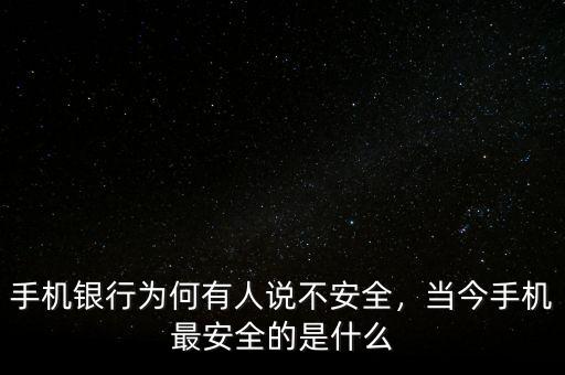 手機(jī)銀行為何有人說不安全，當(dāng)今手機(jī)最安全的是什么