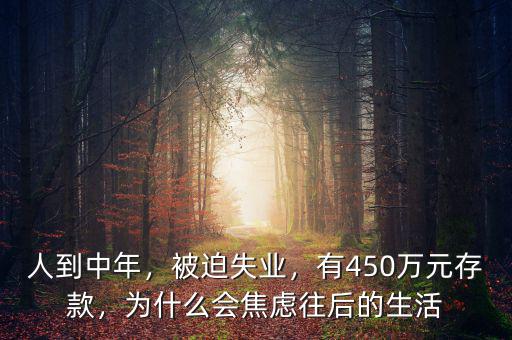 人到中年，被迫失業(yè)，有450萬元存款，為什么會焦慮往后的生活