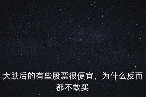 大跌后的有些股票很便宜，為什么反而都不敢買