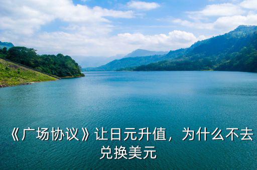 《廣場(chǎng)協(xié)議》讓日元升值，為什么不去兌換美元