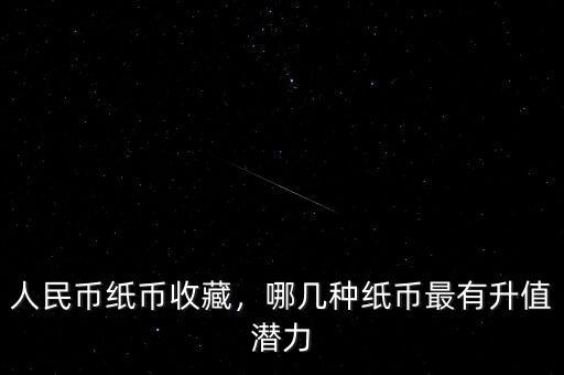 人民幣紙幣收藏，哪幾種紙幣最有升值潛力