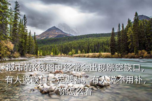 股市的K線圖中經(jīng)常會(huì)出現(xiàn)跳空缺口，有人說缺口一定要補(bǔ)，有人說不用補(bǔ)，你怎么看