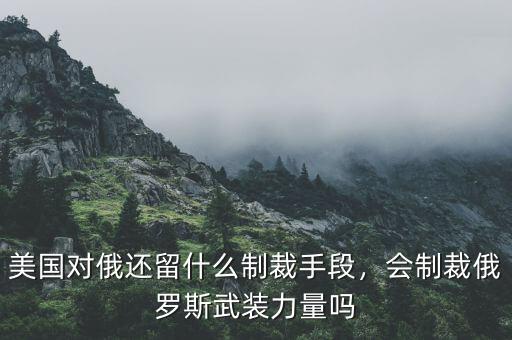 美國(guó)通過什么手段制裁俄羅斯,美國(guó)不斷制裁俄羅斯