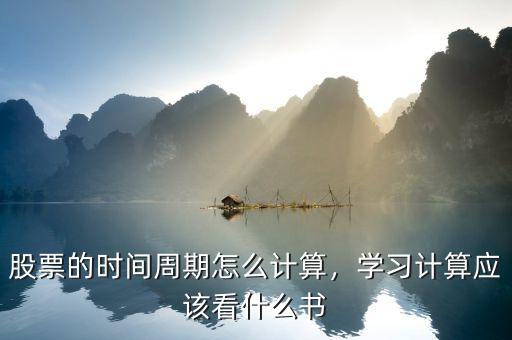 股票的時間周期怎么計(jì)算，學(xué)習(xí)計(jì)算應(yīng)該看什么書