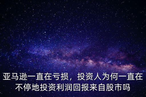 亞馬遜一直在虧損，投資人為何一直在不停地投資利潤(rùn)回報(bào)來(lái)自股市嗎