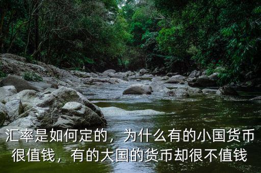 匯率是如何定的，為什么有的小國(guó)貨幣很值錢，有的大國(guó)的貨幣卻很不值錢