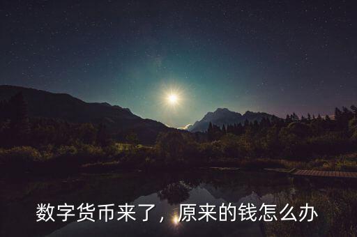 數(shù)字貨幣來了，原來的錢怎么辦
