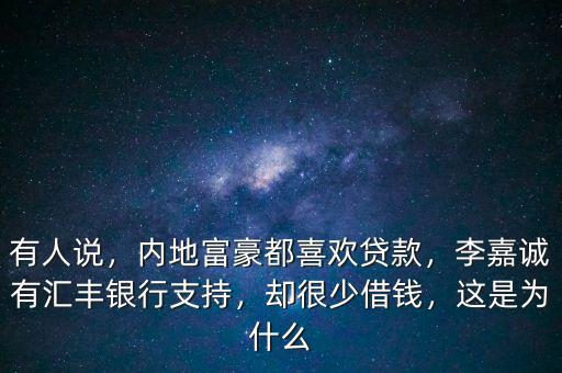 有人說，內(nèi)地富豪都喜歡貸款，李嘉誠有匯豐銀行支持，卻很少借錢，這是為什么