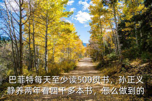 巴菲特每天至少讀500頁書，孫正義靜養(yǎng)兩年看四千多本書，怎么做到的