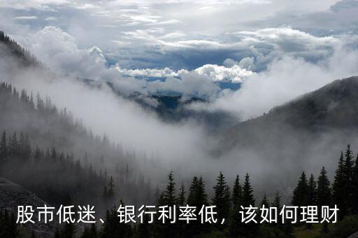 股市低迷、銀行利率低，該如何理財