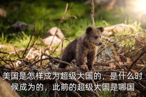 美國(guó)是怎樣成為超級(jí)大國(guó)的，是什么時(shí)候成為的，此前的超級(jí)大國(guó)是哪國(guó)
