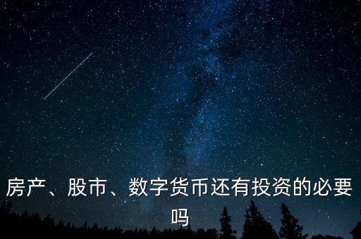 房產(chǎn)、股市、數(shù)字貨幣還有投資的必要嗎