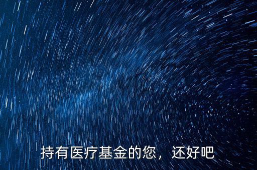 持有醫(yī)療基金的您，還好吧