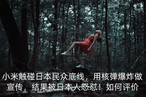 小米觸碰日本民眾底線，用核彈爆炸做宣傳，結果被日本人怒懟！如何評價