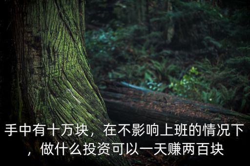 手中有十萬塊，在不影響上班的情況下，做什么投資可以一天賺兩百塊