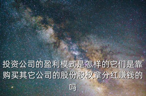 投資公司的盈利模式是怎樣的它們是靠購買其它公司的股份股權拿分紅賺錢的嗎