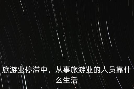 旅游業(yè)停滯中，從事旅游業(yè)的人員靠什么生活