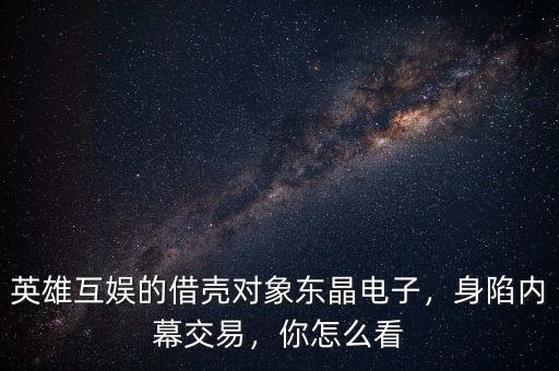 英雄互娛的借殼對(duì)象東晶電子，身陷內(nèi)幕交易，你怎么看