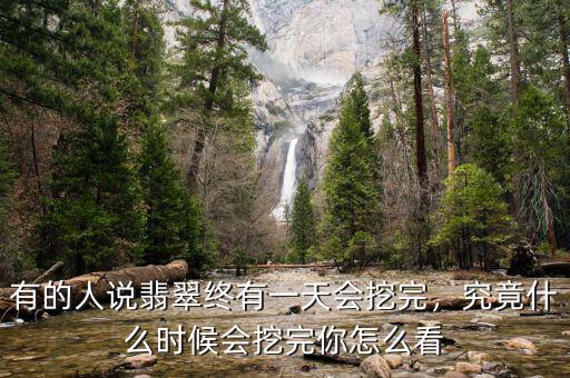 有的人說翡翠終有一天會挖完，究竟什么時候會挖完你怎么看