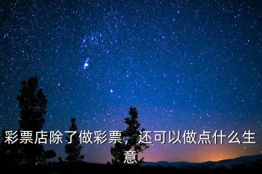 彩票店除了做彩票，還可以做點什么生意