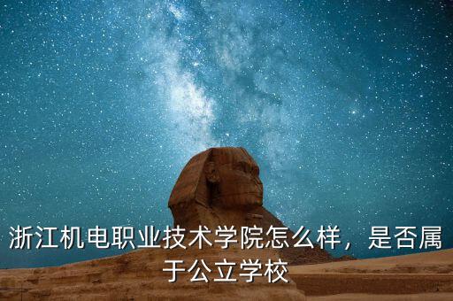 浙江機電職業(yè)技術(shù)學(xué)院怎么樣，是否屬于公立學(xué)校