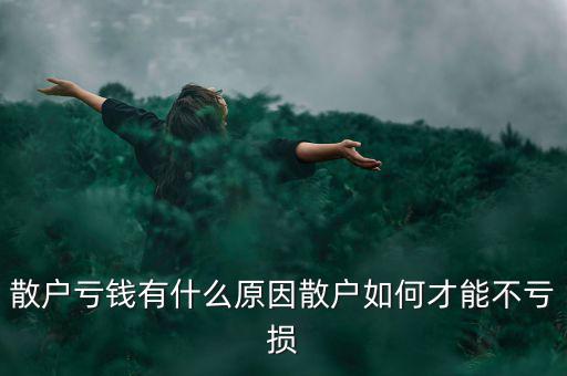散戶虧錢(qián)有什么原因散戶如何才能不虧損