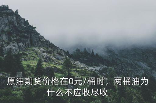 原油期貨價(jià)格在0元/桶時(shí)，兩桶油為什么不應(yīng)收盡收