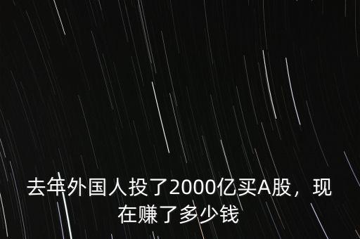 去年外國(guó)人投了2000億買A股，現(xiàn)在賺了多少錢