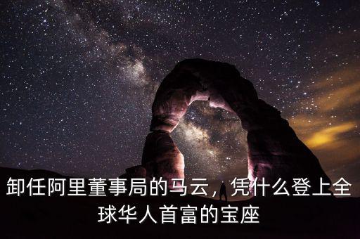 卸任阿里董事局的馬云，憑什么登上全球華人首富的寶座