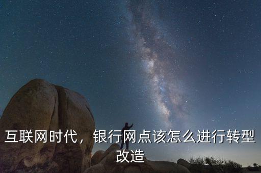 互聯(lián)網(wǎng)時代，銀行網(wǎng)點該怎么進行轉(zhuǎn)型改造