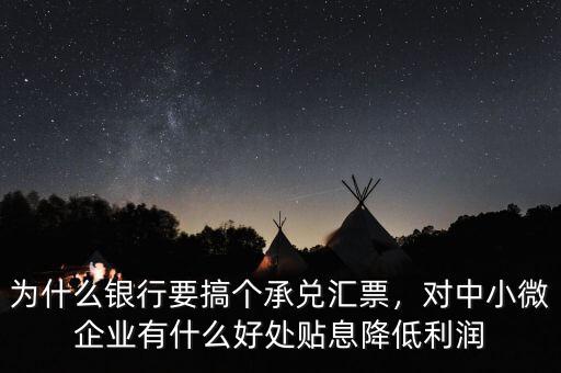 為什么銀行要搞個(gè)承兌匯票，對中小微企業(yè)有什么好處貼息降低利潤