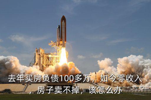 去年買房負(fù)債100多萬，如今零收入，房子賣不掉，該怎么辦