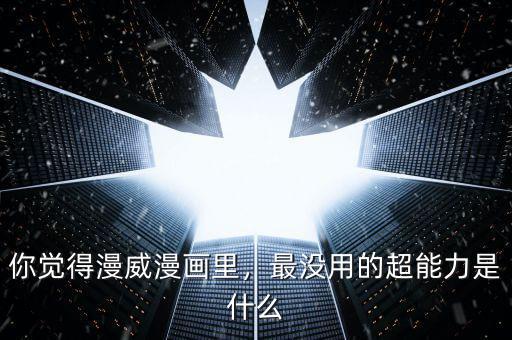 你覺得漫威漫畫里，最沒用的超能力是什么