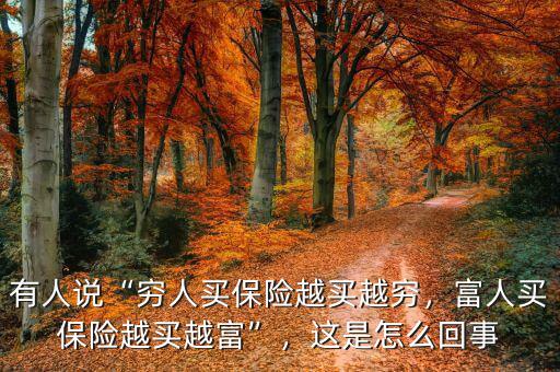 有人說(shuō)“窮人買保險(xiǎn)越買越窮，富人買保險(xiǎn)越買越富”，這是怎么回事