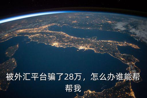 被外匯平臺騙了28萬，怎么辦誰能幫幫我
