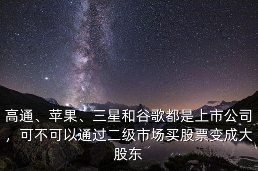 高通、蘋果、三星和谷歌都是上市公司，可不可以通過二級市場買股票變成大股東