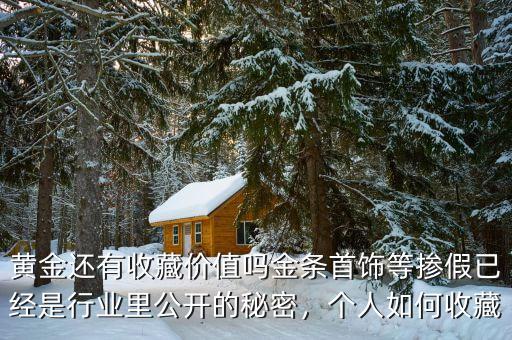 黃金還有收藏價值嗎金條首飾等摻假已經是行業(yè)里公開的秘密，個人如何收藏