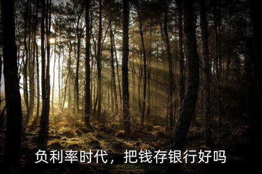 負(fù)利率時代，把錢存銀行好嗎
