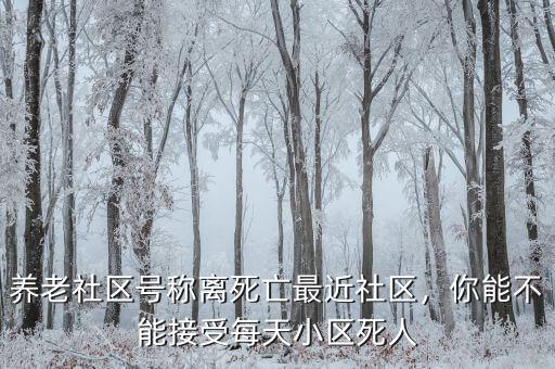 養(yǎng)老社區(qū)號(hào)稱離死亡最近社區(qū)，你能不能接受每天小區(qū)死人